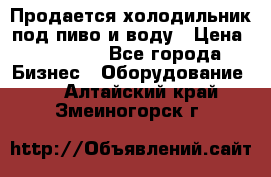 Продается холодильник под пиво и воду › Цена ­ 13 000 - Все города Бизнес » Оборудование   . Алтайский край,Змеиногорск г.